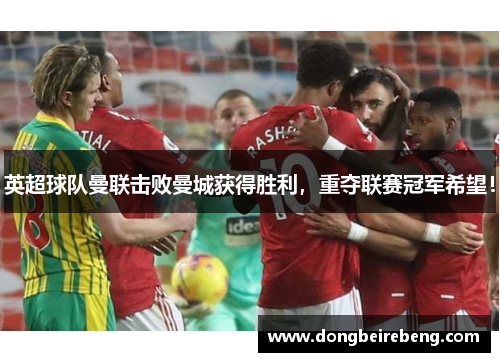 英超球队曼联击败曼城获得胜利，重夺联赛冠军希望！