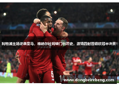 利物浦主场逆袭皇马，维纳尔杜姆破门创历史，激情四射晋级欧冠半决赛！