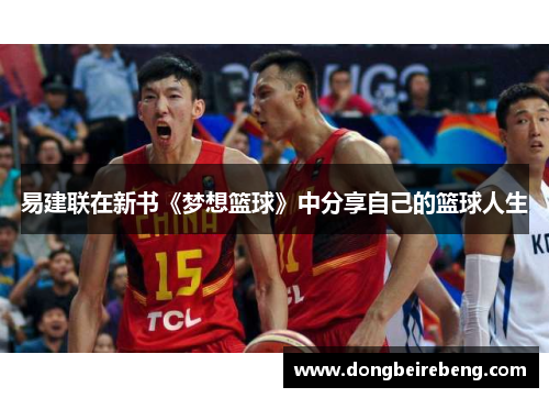 易建联在新书《梦想篮球》中分享自己的篮球人生