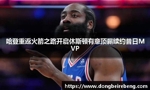 哈登重返火箭之路开启休斯顿有意顶薪续约昔日MVP