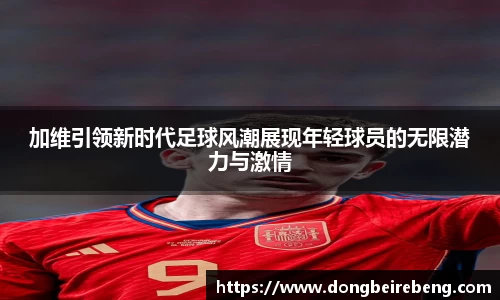加维引领新时代足球风潮展现年轻球员的无限潜力与激情