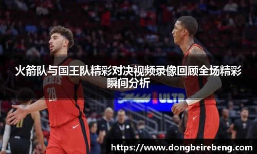 火箭队与国王队精彩对决视频录像回顾全场精彩瞬间分析