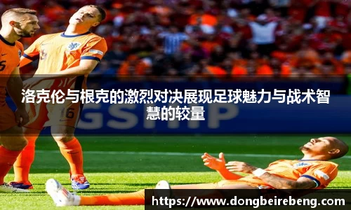 洛克伦与根克的激烈对决展现足球魅力与战术智慧的较量