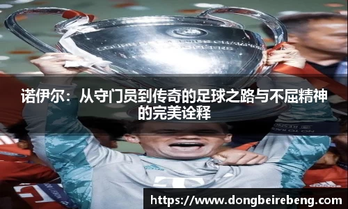 诺伊尔：从守门员到传奇的足球之路与不屈精神的完美诠释